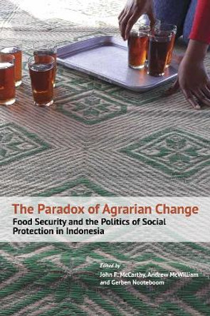 The Paradox of Agrarian Change: Food Security and the Politics of Social Protection in Indonesia by John Mccarthy 9789813251830