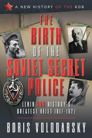 The Birth of the Soviet Secret Police: Lenin and History's Greatest Heist, 1917-1927 by Boris Volodarsky 9781526792259