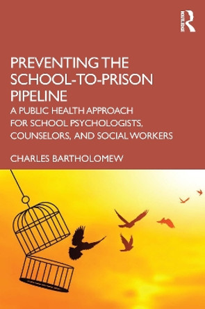 Preventing the School-to-Prison Pipeline: A Public Health Approach for School Psychologists, Counselors, Social Workers, and Beyond by Charles Bartholomew 9781032256511