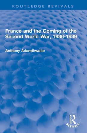 France and the Coming of the Second World War, 1936-1939 by Anthony Adamthwaite 9780367704827