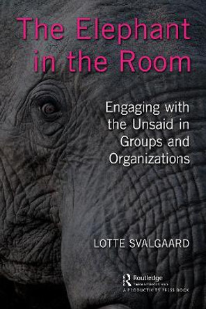 The Elephant in the Room: Engaging with the Unsaid in Groups and Organizations by Lotte Svalgaard 9781032412627