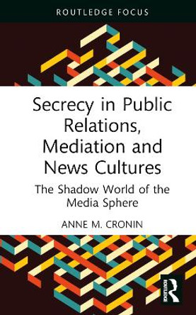 Secrecy in Public Relations, Mediation and News Cultures: The Shadow World of the Media Sphere by Anne M. Cronin 9781032434100