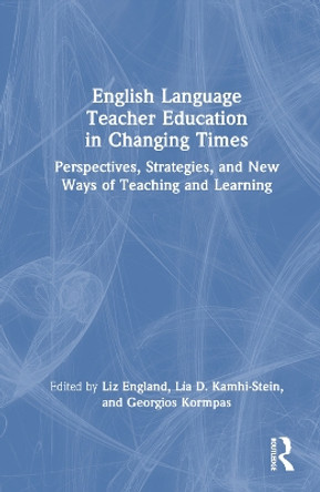 English Language Teacher Education in Changing Times: Perspectives, Strategies, and New Ways of Teaching and Learning by Liz England 9781032282077