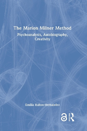 The Marion Milner Method: Psychoanalysis, Autobiography, Creativity by Emilia Halton-Hernandez 9781032284071