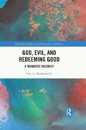 God, Evil, and Redeeming Good: A Thomistic Theodicy by Paul A. Macdonald Jr. 9781032288598