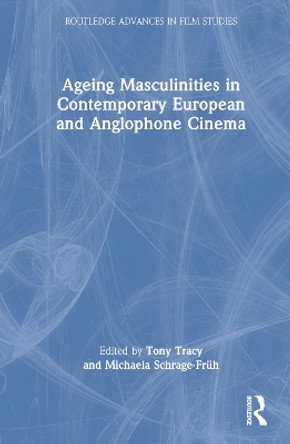 Ageing Masculinities in Contemporary European and Anglophone Cinema by Tony Tracy 9781032302287