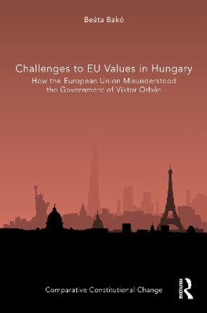 Challenges to EU Values in Hungary: How the European Union Misunderstood the Government of Viktor Orban by Beata Bako 9781032311135