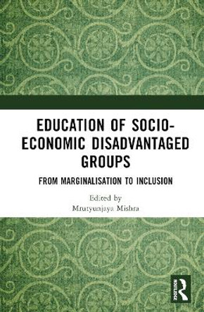 Education of Socio-Economic Disadvantaged Groups: From Marginalisation to Inclusion by utyunjaya Mishra 9781032315003