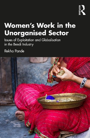 Women's Work in the Unorganized Sector: Issues of Exploitation and Globalisation in the Beedi Industry by Rekha Pande 9781032330563