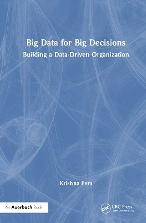 Big Data for Big Decisions: Building a Data-Driven Organization by Krishna Pera 9781032342818