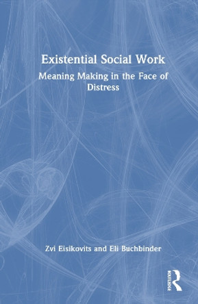 Existential Social Work: Meaning Making in the Face of Distress by Zvi Eisikovits 9781032344249