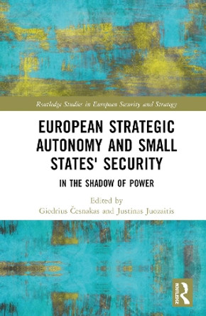 European Strategic Autonomy and Small States' Security: In the Shadow of Power by Giedrius Cesnakas 9781032350073