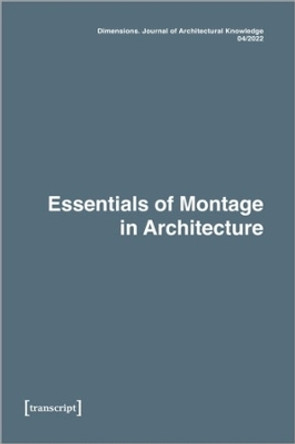 Dimensions. Journal of Architectural Knowledge: Vol. 2, No. 4/2022: Essentials of Montage in Architecture by Max Treiber 9783837659214