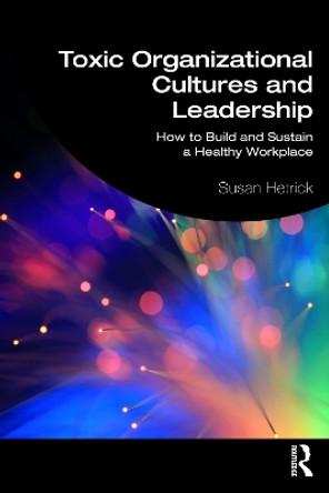 Toxic Organisational Cultures and Leadership: How to Build and Sustain a Healthy Workplace by Susan Hetrick 9781032361314
