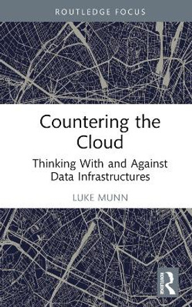 Countering the Cloud: Thinking With and Against Data Infrastructures by Luke Munn 9781032374154