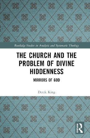 The Church and the Problem of Divine Hiddenness: Mirrors of God by Derek King 9781032388212