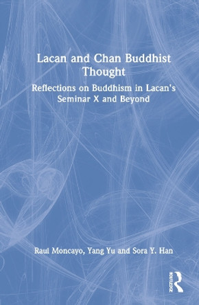 Lacan and Chan Buddhist Thought: Reflections on Buddhism in Lacan's Seminar X and Beyond by Raul Moncayo 9781032056968
