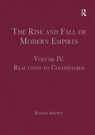 The Rise and Fall of Modern Empires, Volume IV: Reactions to Colonialism by Martin Shipway 9781032402673