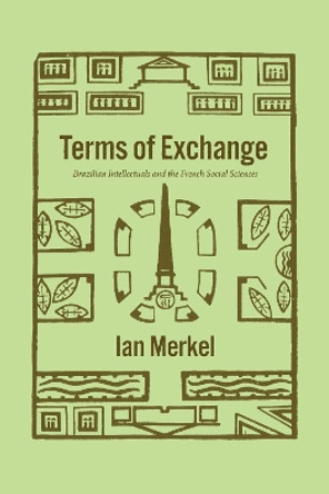 Terms of Exchange: Brazilian Intellectuals and the French Social Sciences by Ian Merkel 9780226819365