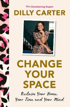 Change Your Space: Reclaim Your Home, Your Time and Your Mind by Dilly Carter 9781801292856