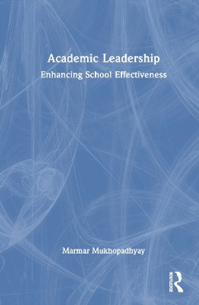 Academic Leadership: Enhancing School Effectiveness by Marmar Mukhopadhyay 9781032158891