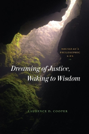 Dreaming of Justice, Waking to Wisdom: Rousseau's Philosophic Life by Laurence D. Cooper 9780226824994