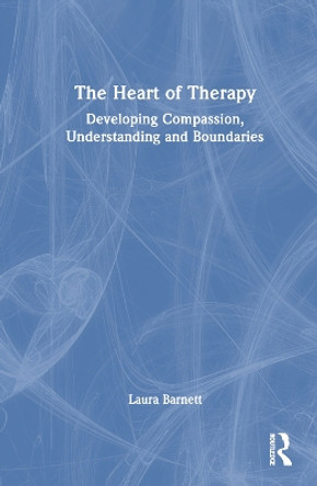 The Heart of Therapy: Developing Compassion, Understanding and Boundaries by Laura Barnett 9781032428253