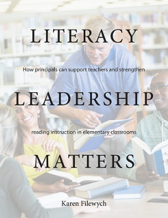 Literacy Leadership Matters: How Principals Can Support Teachers and Strengthen Reading Instruction in Elementary Classrooms by Karen Filewych 9781551383613