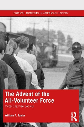 The Advent of the All-Volunteer Force: Protecting Free Society by William A. Taylor 9780367476823