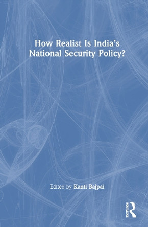 How Realist Is India's National Security Policy? by Kanti Bajpai 9780367503673