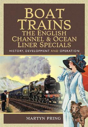 Boat Trains - The English Channel and Ocean Liner Specials: History, Development and Operation by Martyn Pring 9781526761927
