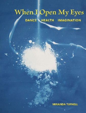 When I Open My Eyes: Dance Health Imagination by Miranda Tufnell 9781913743758