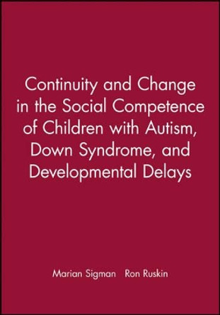 Continuity and Change in the Social Competence of Children with Autism, Down Syndrome and Developmental Delays by M Sigman 9780631215912