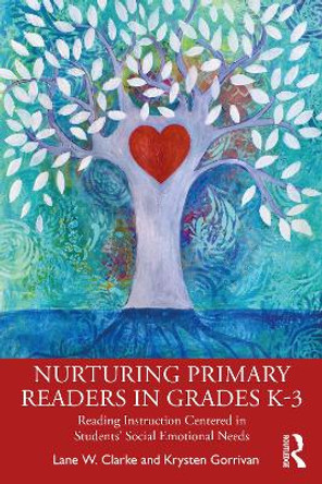 Nurturing Primary Readers in Grades K-3: Reading Instruction Centered in Students' Social Emotional Needs by Lane W. Clarke 9781032331454