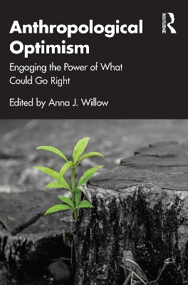 Anthropological Optimism: Engaging the Power of What Could Go Right by Anna J. Willow 9781032386447