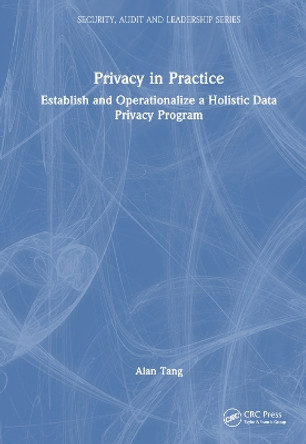 Privacy in Practice: Establish and Operationalize a Holistic Data Privacy Program by Alan Tang 9781032125466