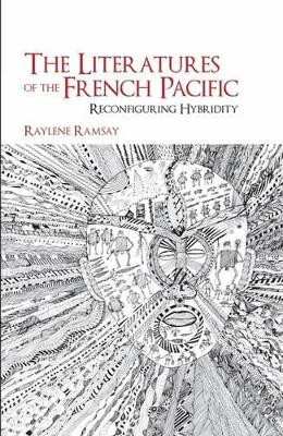 The Literatures of the French Pacific: Reconfiguring Hybridity by Raylene Ramsay 9781781380376