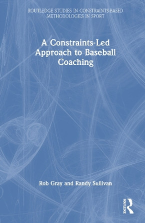 A Constraints-Led Approach to Baseball Coaching by Rob Gray 9781032228549