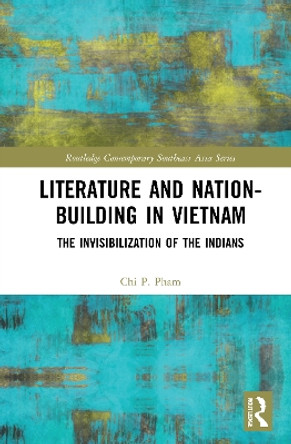 Literature and Nation-Building in Vietnam: The Invisibilization of the Indians by Chi P. Pham 9781032020266