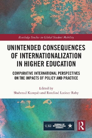 Unintended Consequences of Internationalization in Higher Education: Comparative International Perspectives on the Impacts of Policy and Practice by Shahrzad Kamyab 9781032039510