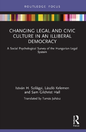 Changing Legal and Civic Culture in an Illiberal Democracy: A Social Psychological Survey of the Hungarian Legal System by István H. Szilágyi 9781032037738