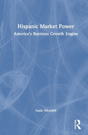 Hispanic Market Power: America’s Business Growth Engine by Isaac Mizrahi 9781032392349