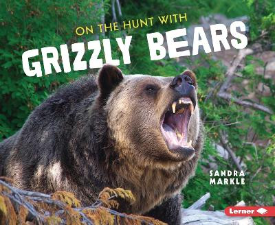 On the Hunt with Grizzly Bears by Sandra Markle 9781728464404