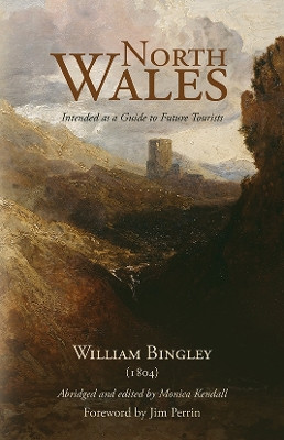 North Wales: Intended as a Guide to Future Tourists, William Bingley (1804) by Monica Kendall 9781800422438
