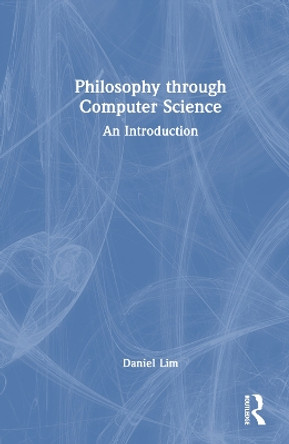 Philosophy through Computer Science: An Introduction by Daniel Lim 9781032221373