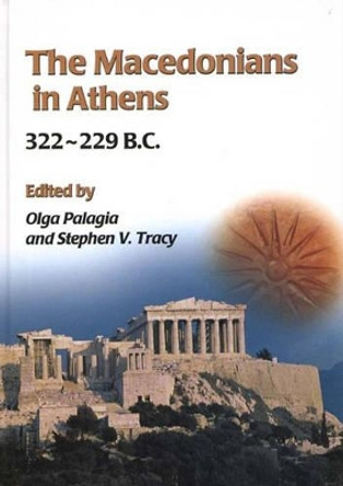 The Macedonians in Athens, 322-229 B.C.: Proceedings of an International Conference held at the University of Athens, May 24-26, 2001 by Olga Palagia 9781842170922