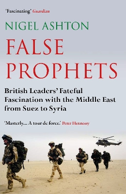 False Prophets: British Leaders' Fateful Fascination with the Middle East from Suez to Syria by Professor Nigel Ashton 9781786493286