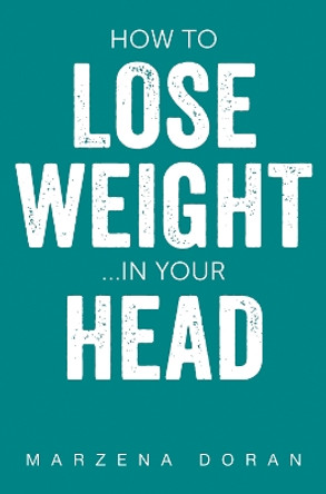 How to Lose Weight...In your Head by Marzena Doran 9781800164666