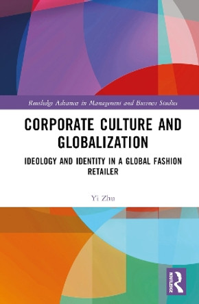 Corporate Culture and Globalization: Ideology and Identity in a Global Fashion Retailer by Yi Zhu 9781032304434