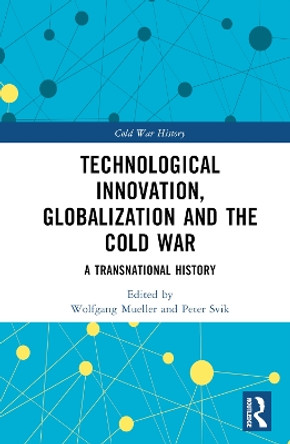 Technological Innovation, Globalization and the Cold War: A Transnational History by Wolfgang Mueller 9781032308678